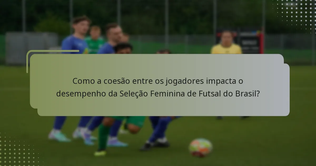 Como a coesão entre os jogadores impacta o desempenho da Seleção Feminina de Futsal do Brasil?