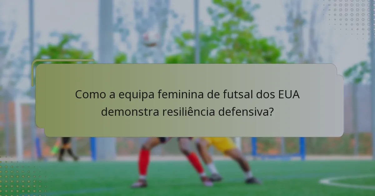 Como a equipa feminina de futsal dos EUA demonstra resiliência defensiva?