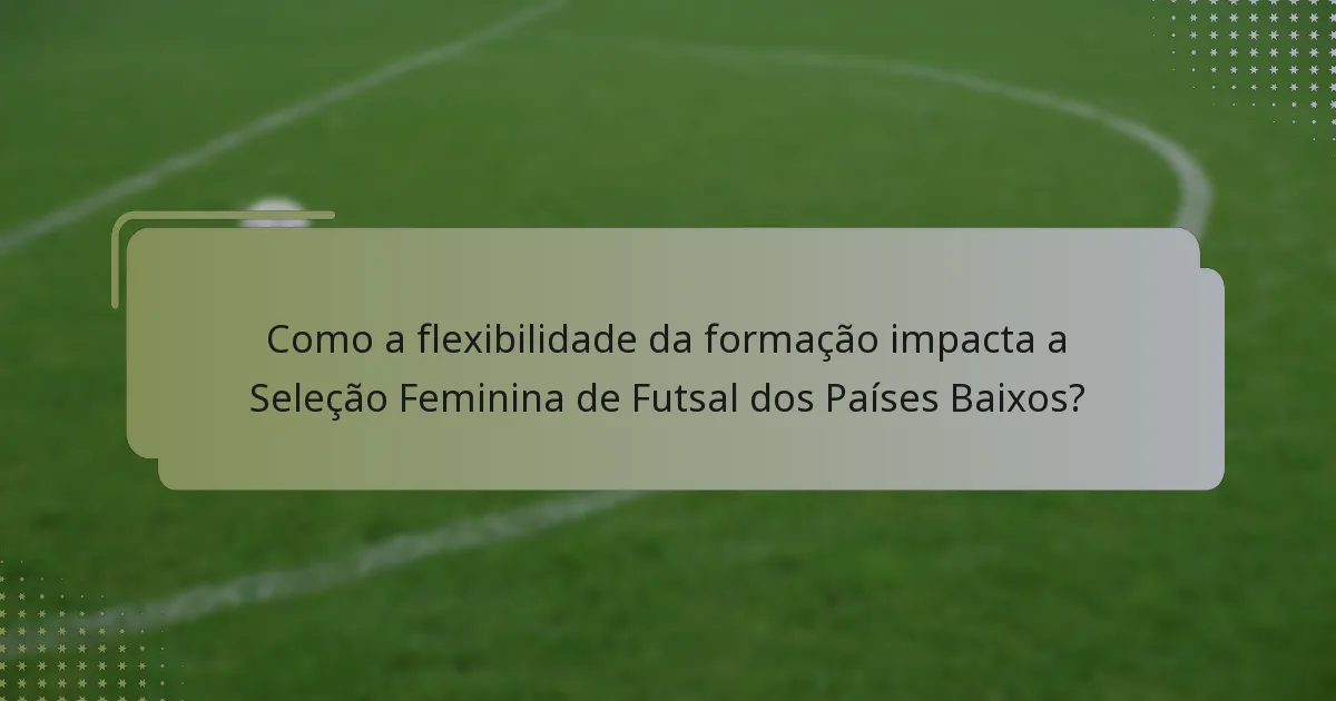 Como a flexibilidade da formação impacta a Seleção Feminina de Futsal dos Países Baixos?