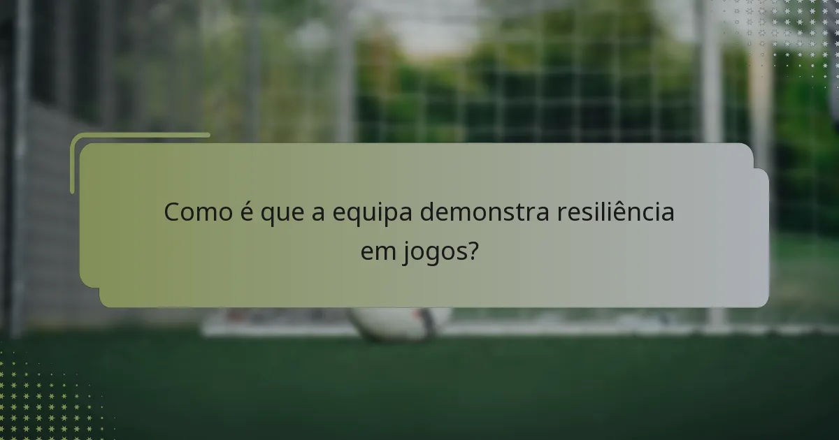 Como é que a equipa demonstra resiliência em jogos?