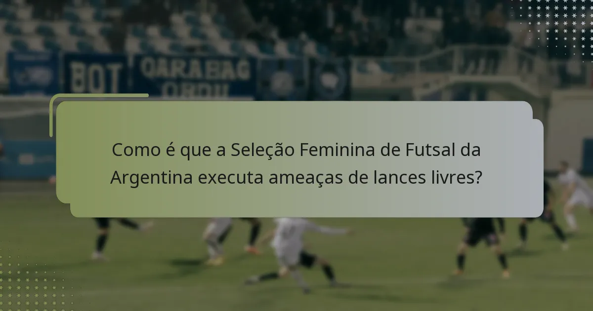 Como é que a Seleção Feminina de Futsal da Argentina executa ameaças de lances livres?