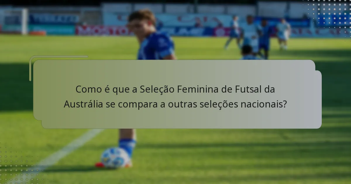 Como é que a Seleção Feminina de Futsal da Austrália se compara a outras seleções nacionais?
