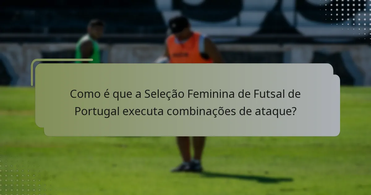 Como é que a Seleção Feminina de Futsal de Portugal executa combinações de ataque?