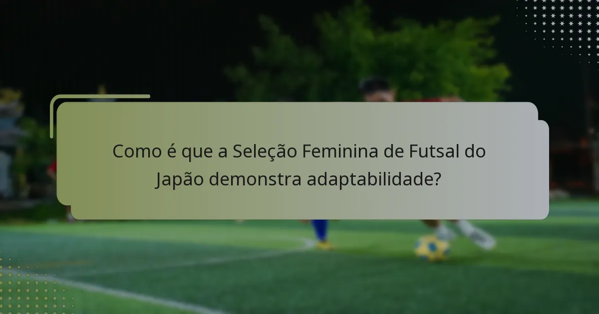 Como é que a Seleção Feminina de Futsal do Japão demonstra adaptabilidade?
