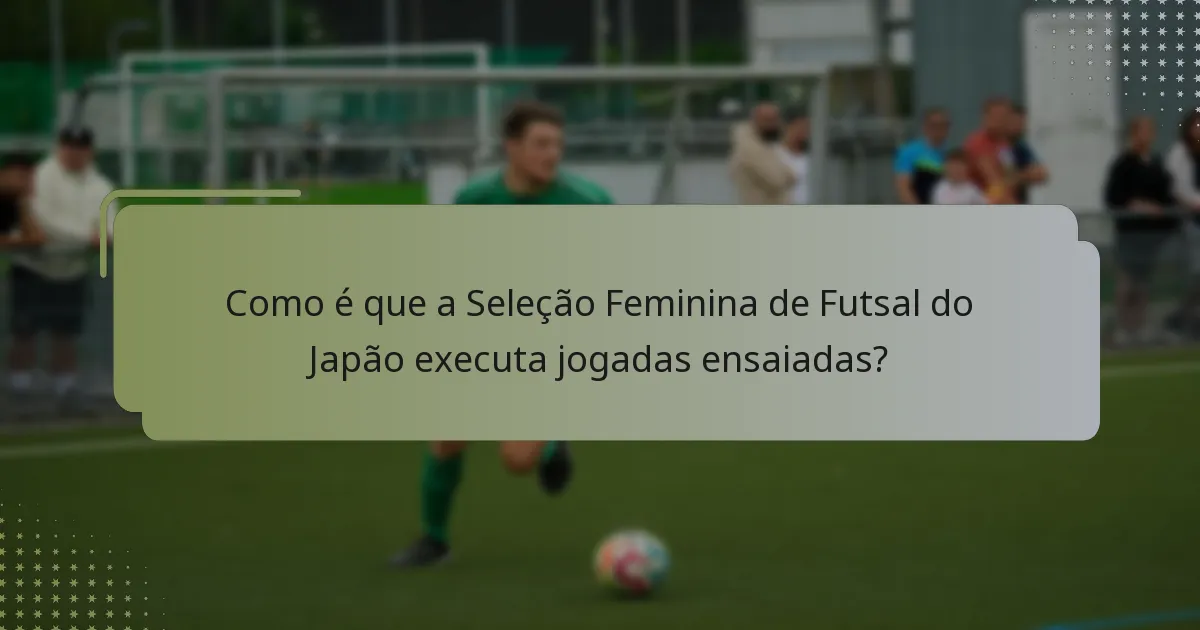Como é que a Seleção Feminina de Futsal do Japão executa jogadas ensaiadas?