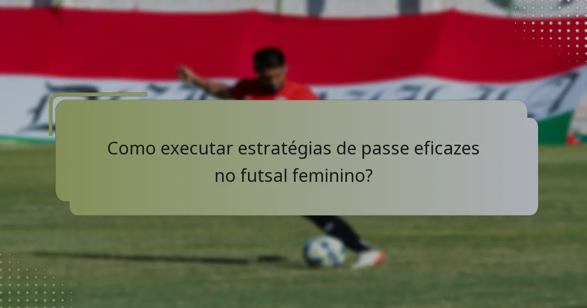 Como executar estratégias de passe eficazes no futsal feminino?