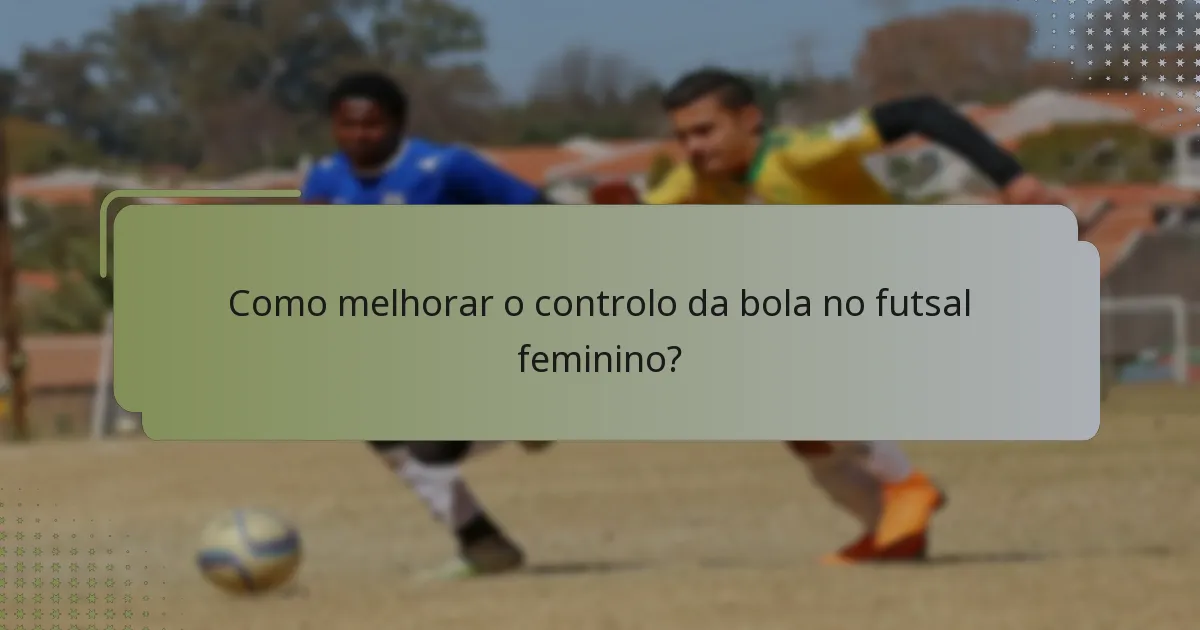 Como melhorar o controlo da bola no futsal feminino?