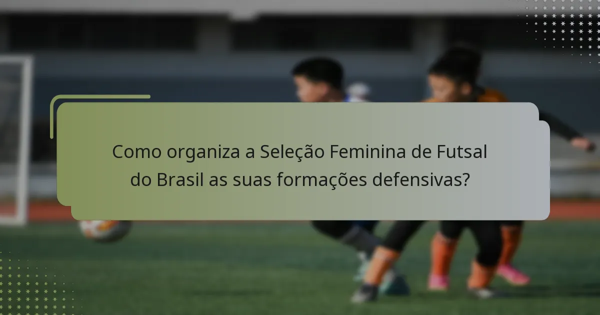 Como organiza a Seleção Feminina de Futsal do Brasil as suas formações defensivas?