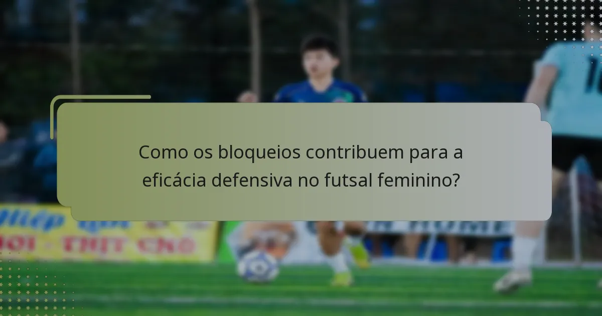 Como os bloqueios contribuem para a eficácia defensiva no futsal feminino?