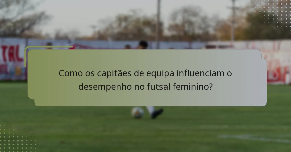 Como os capitães de equipa influenciam o desempenho no futsal feminino?