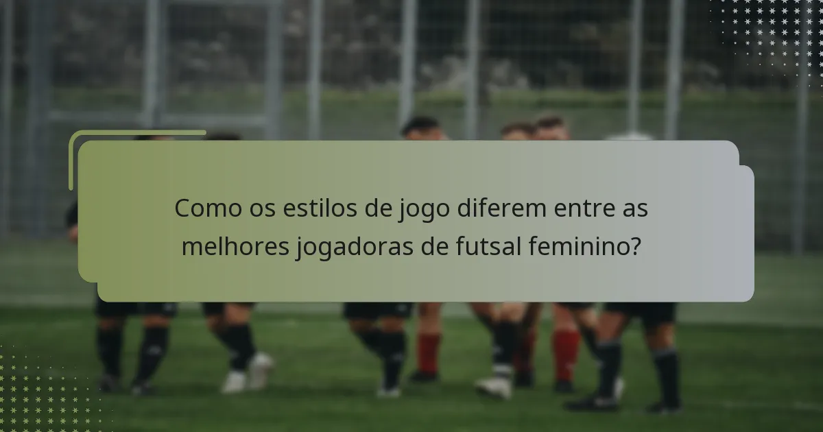 Como os estilos de jogo diferem entre as melhores jogadoras de futsal feminino?