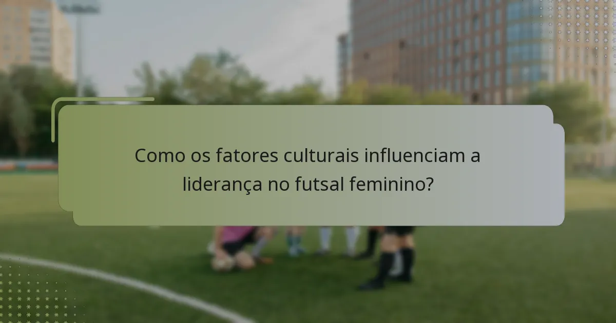Como os fatores culturais influenciam a liderança no futsal feminino?