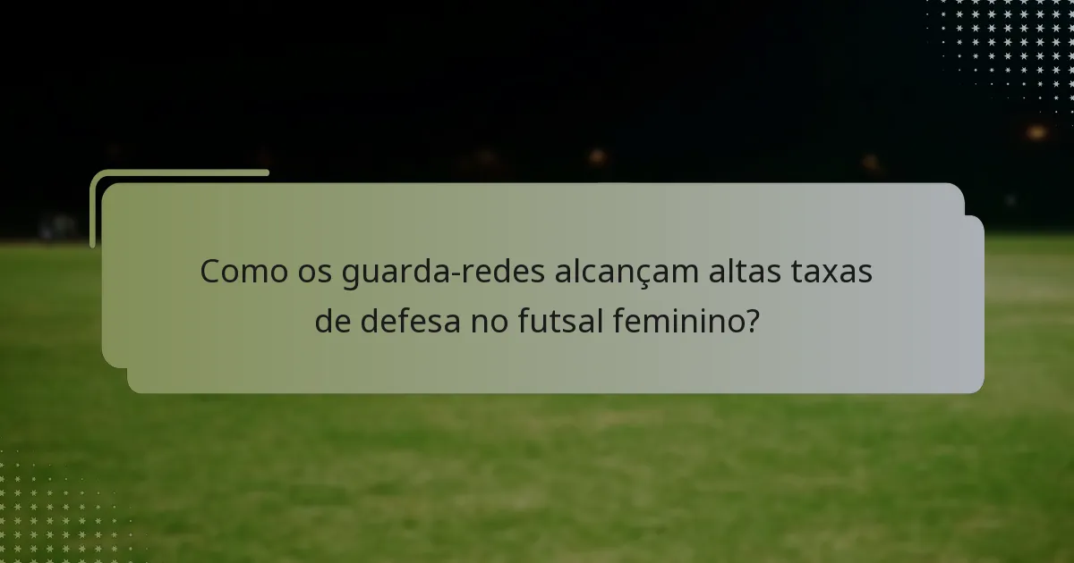 Como os guarda-redes alcançam altas taxas de defesa no futsal feminino?