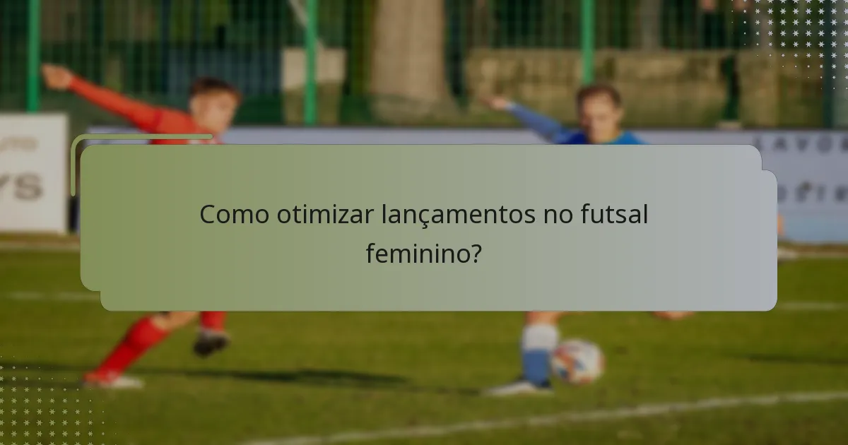 Como otimizar lançamentos no futsal feminino?