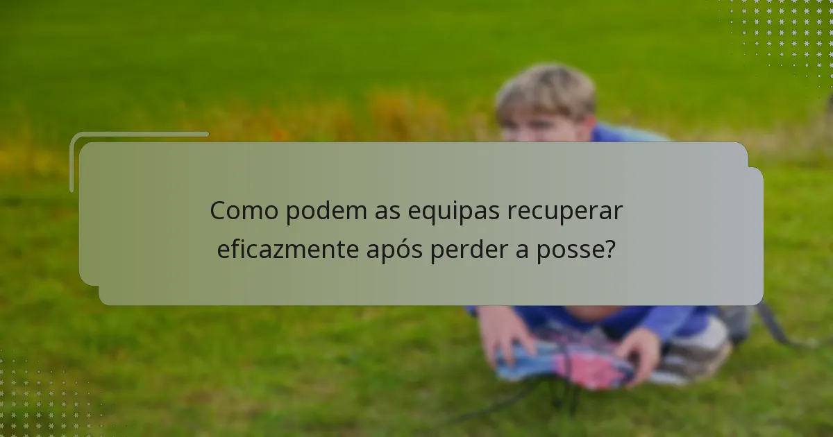 Como podem as equipas recuperar eficazmente após perder a posse?