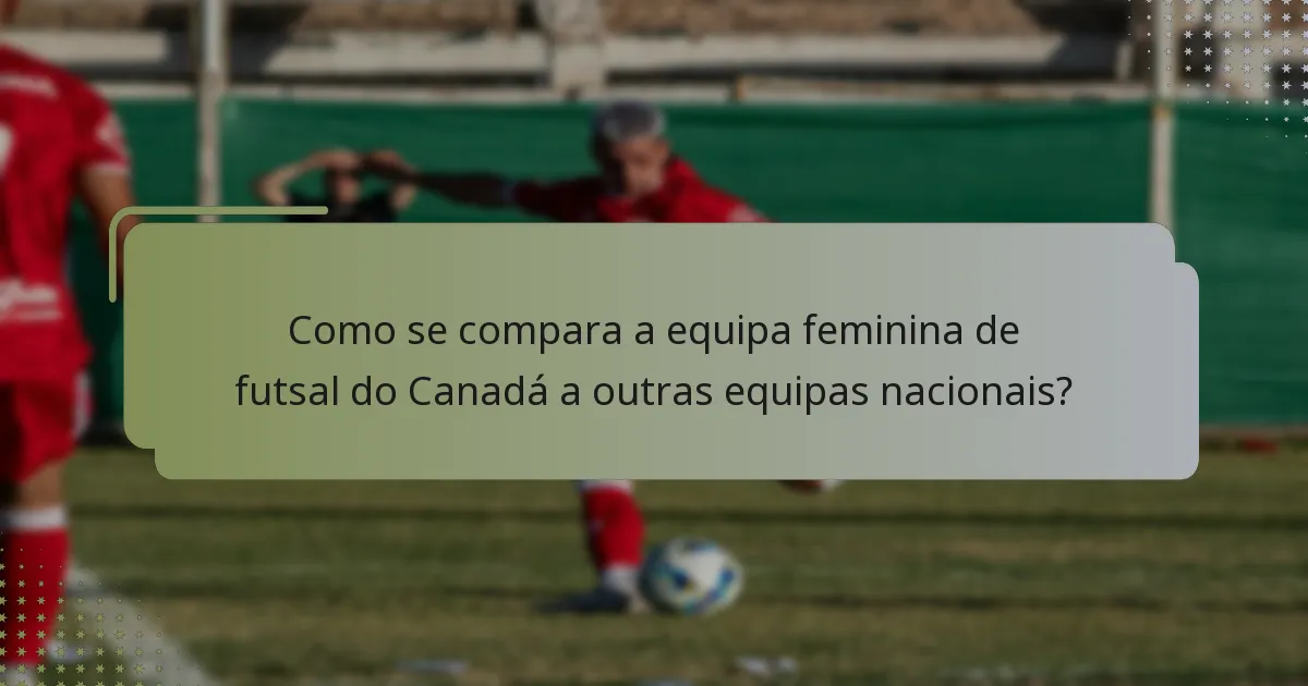 Como se compara a equipa feminina de futsal do Canadá a outras equipas nacionais?
