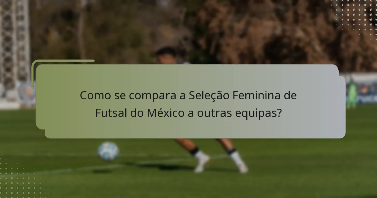 Como se compara a Seleção Feminina de Futsal do México a outras equipas?