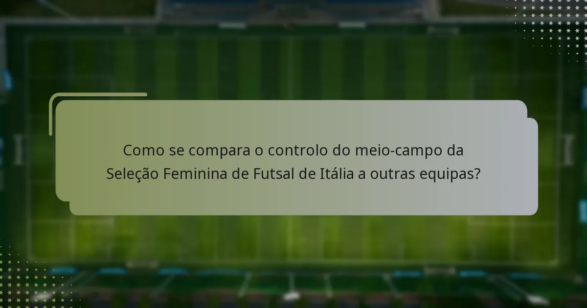 Como se compara o controlo do meio-campo da Seleção Feminina de Futsal de Itália a outras equipas?