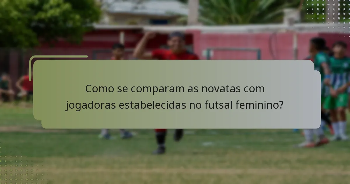 Como se comparam as novatas com jogadoras estabelecidas no futsal feminino?