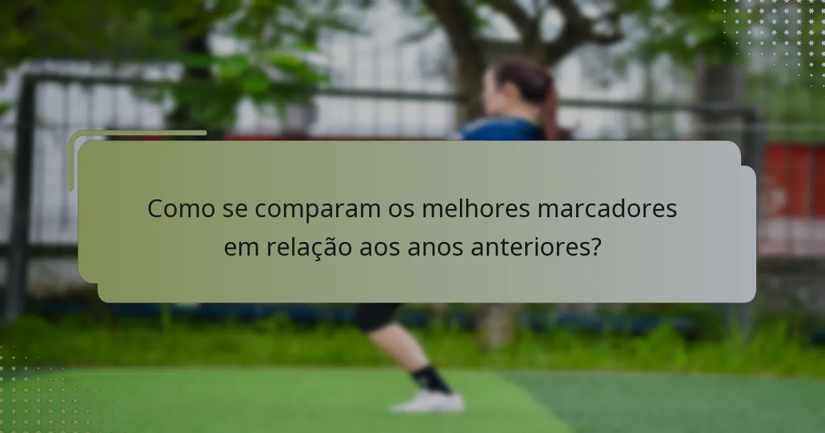 Como se comparam os melhores marcadores em relação aos anos anteriores?