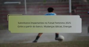 Substitutos Impactantes no Futsal Feminino 2025: Golos a partir do banco, Mudanças táticas, Energia