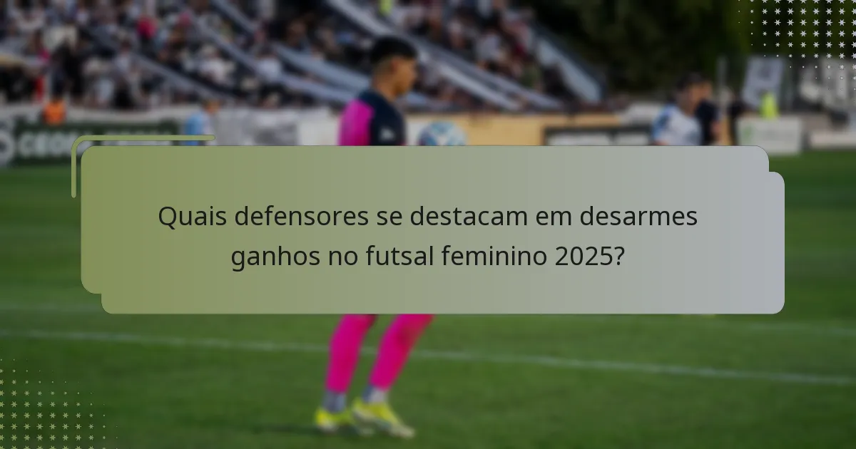 Quais defensores se destacam em desarmes ganhos no futsal feminino 2025?