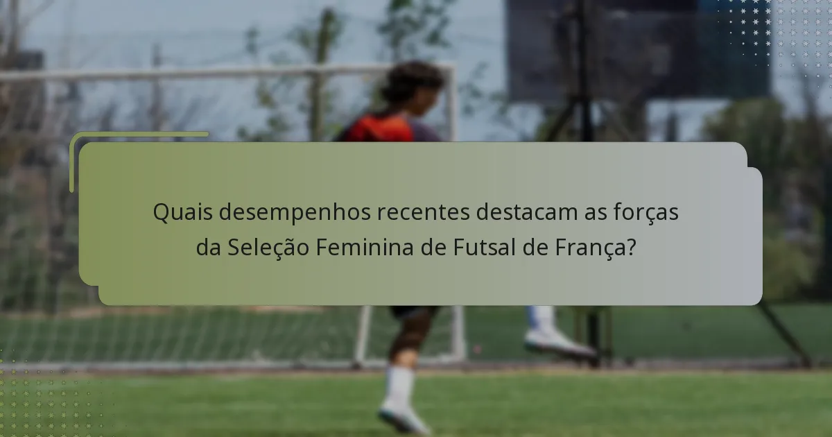 Quais desempenhos recentes destacam as forças da Seleção Feminina de Futsal de França?