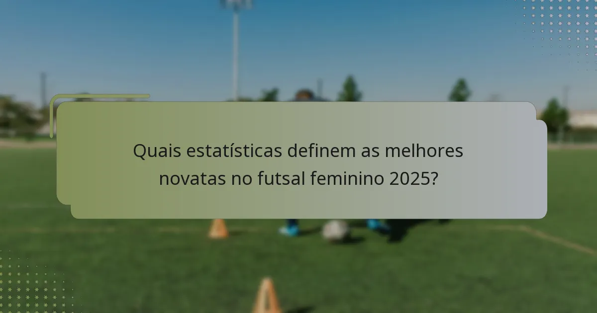 Quais estatísticas definem as melhores novatas no futsal feminino 2025?