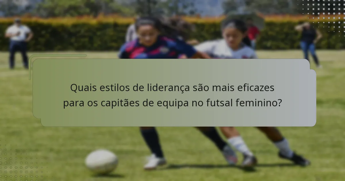 Quais estilos de liderança são mais eficazes para os capitães de equipa no futsal feminino?