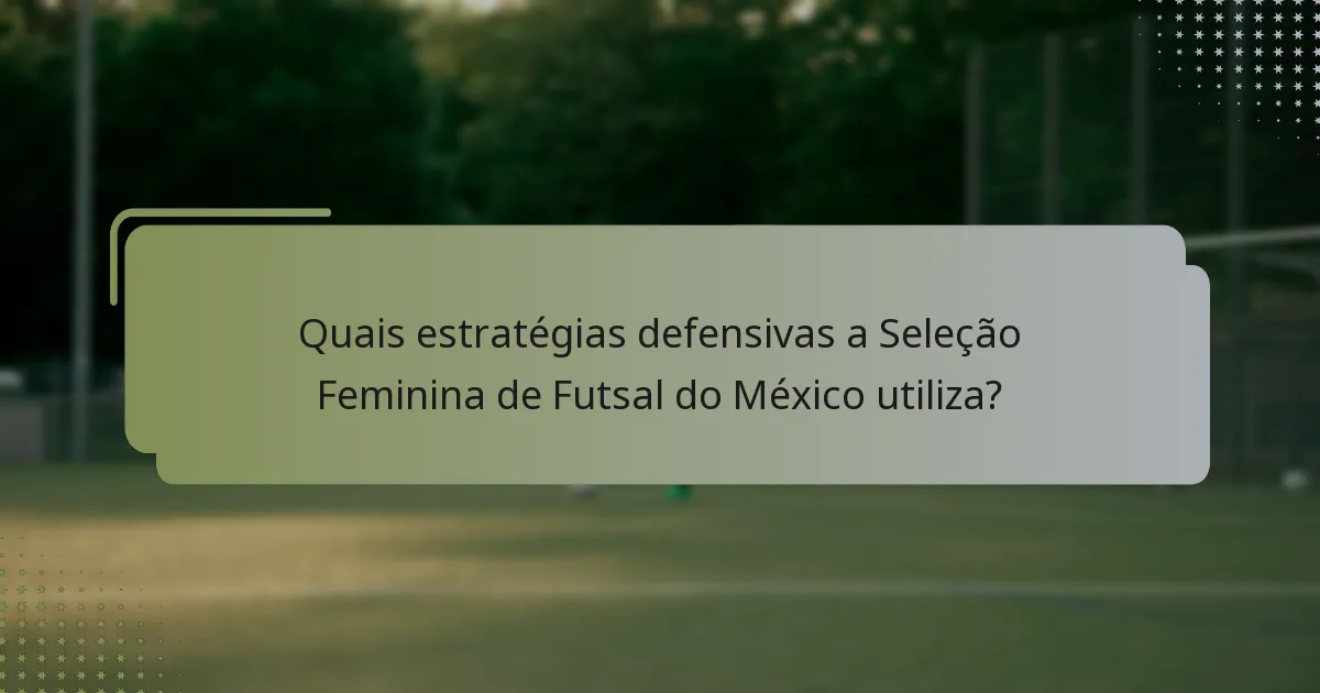 Quais estratégias defensivas a Seleção Feminina de Futsal do México utiliza?