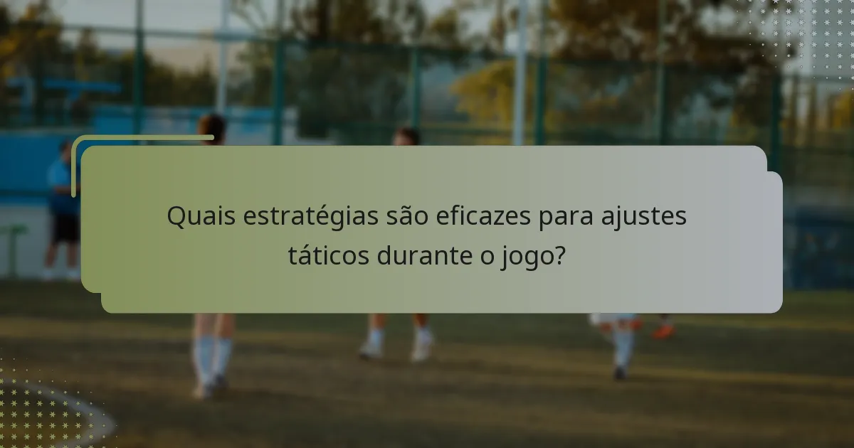 Quais estratégias são eficazes para ajustes táticos durante o jogo?