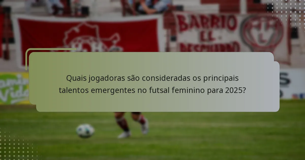 Quais jogadoras são consideradas os principais talentos emergentes no futsal feminino para 2025?