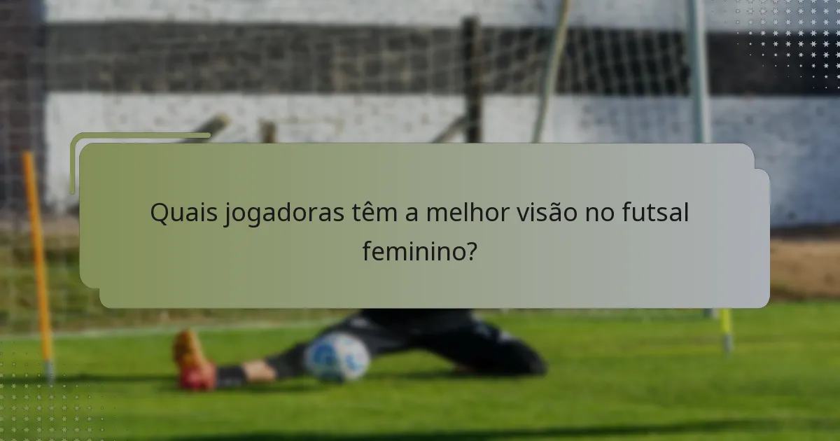 Quais jogadoras têm a melhor visão no futsal feminino?