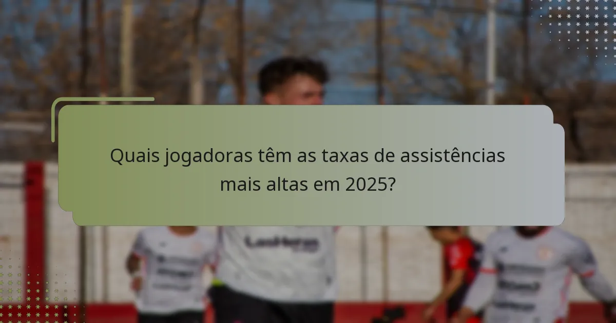 Quais jogadoras têm as taxas de assistências mais altas em 2025?
