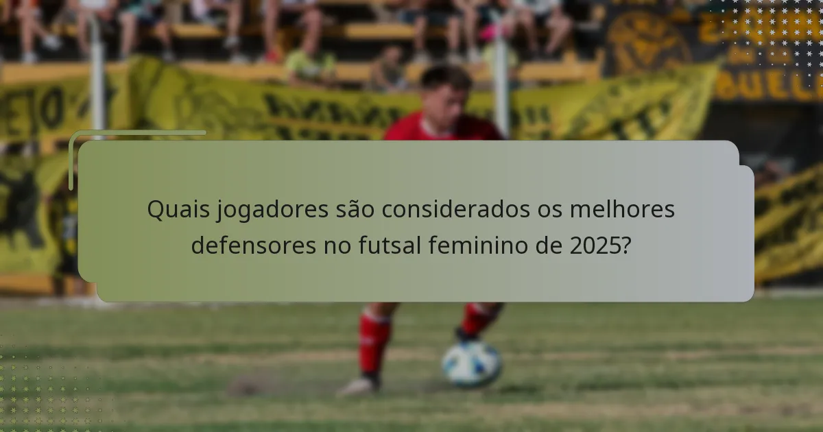 Quais jogadores são considerados os melhores defensores no futsal feminino de 2025?