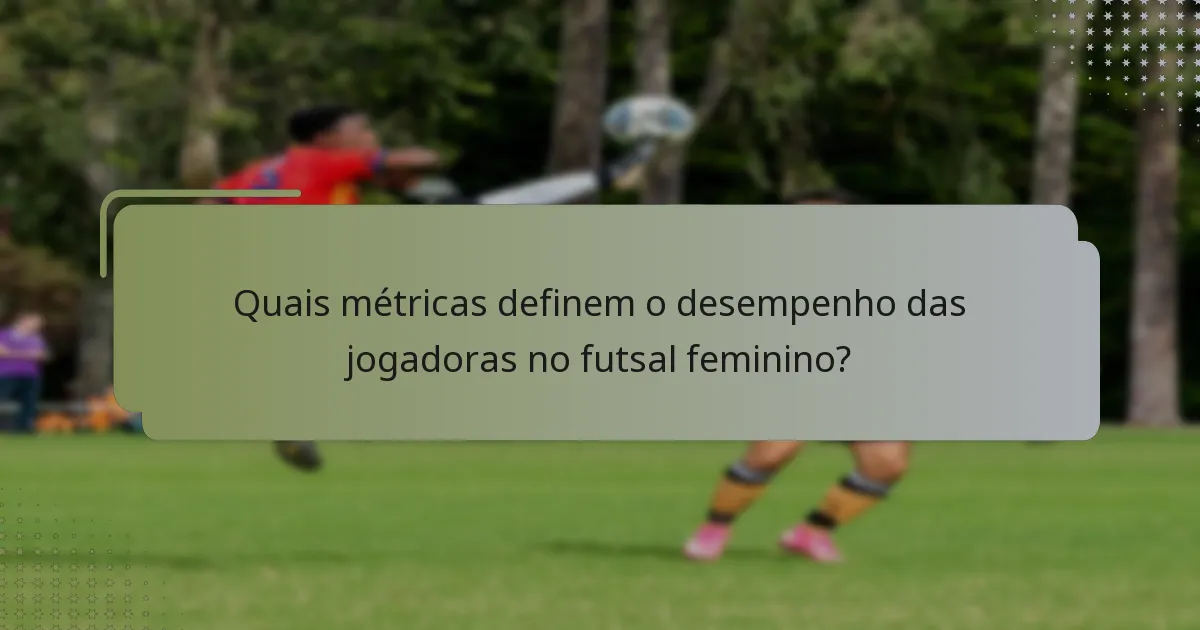 Quais métricas definem o desempenho das jogadoras no futsal feminino?