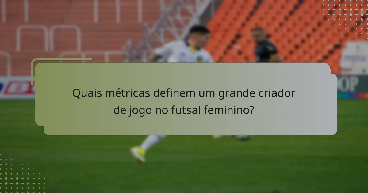 Quais métricas definem um grande criador de jogo no futsal feminino?