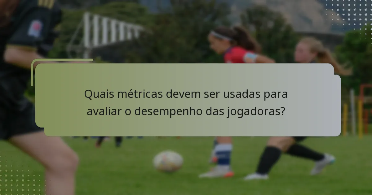 Quais métricas devem ser usadas para avaliar o desempenho das jogadoras?