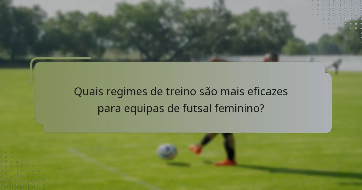 Quais regimes de treino são mais eficazes para equipas de futsal feminino?