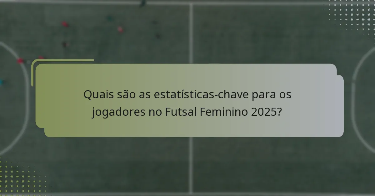 Quais são as estatísticas-chave para os jogadores no Futsal Feminino 2025?