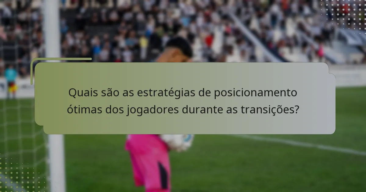 Quais são as estratégias de posicionamento ótimas dos jogadores durante as transições?