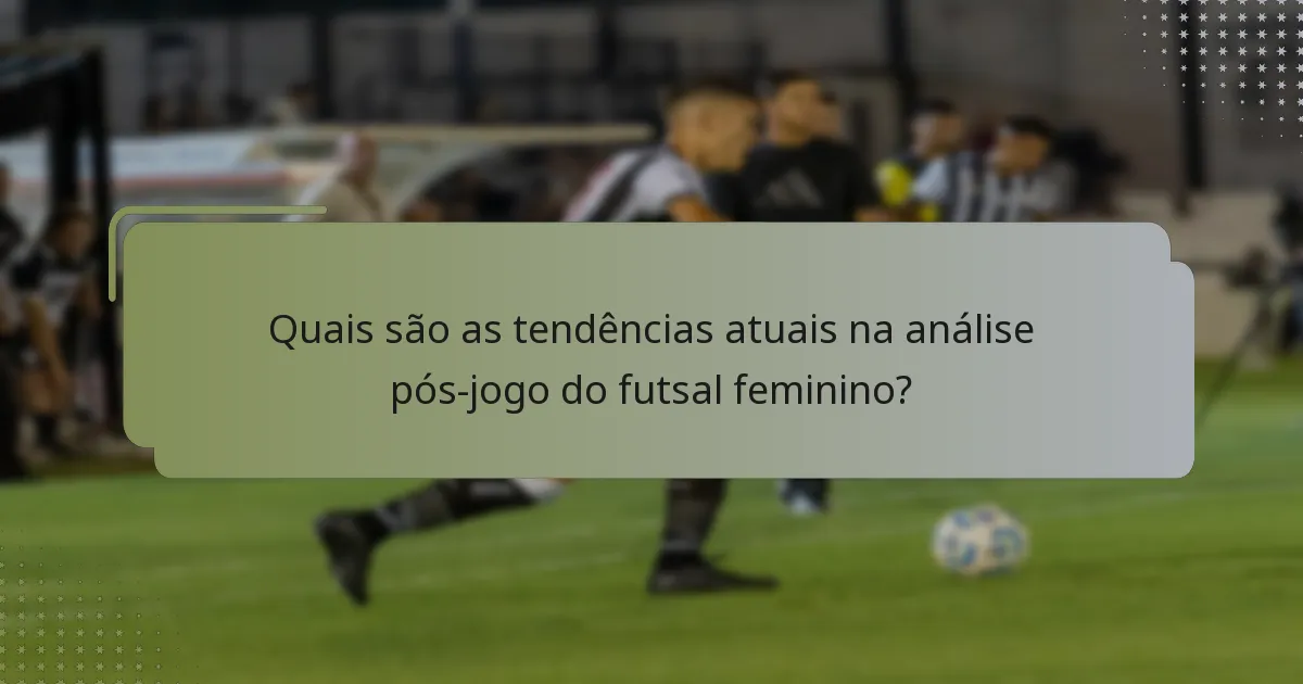 Quais são as tendências atuais na análise pós-jogo do futsal feminino?