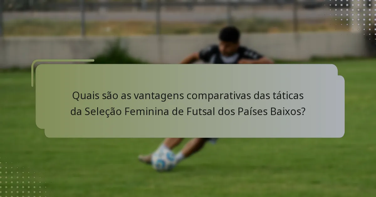 Quais são as vantagens comparativas das táticas da Seleção Feminina de Futsal dos Países Baixos?