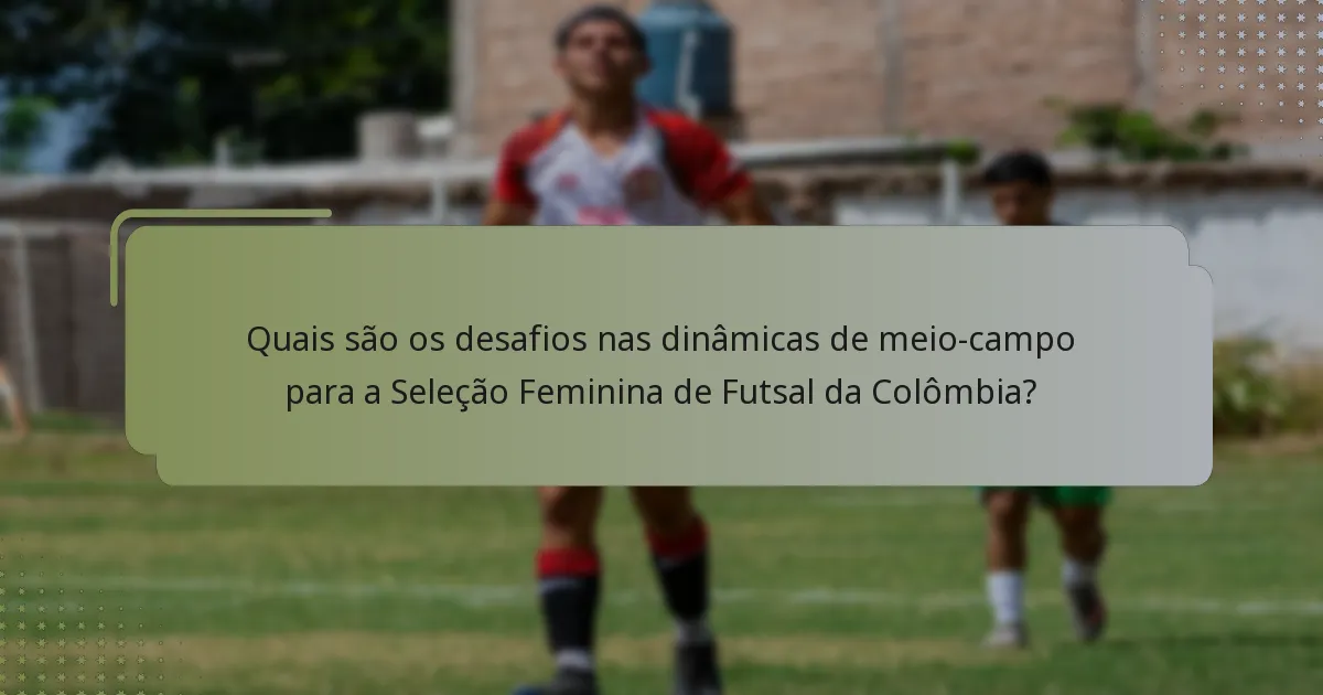 Quais são os desafios nas dinâmicas de meio-campo para a Seleção Feminina de Futsal da Colômbia?