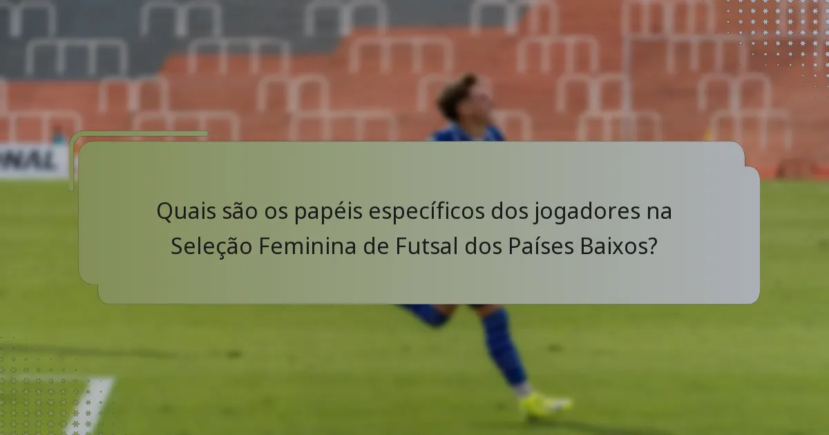 Quais são os papéis específicos dos jogadores na Seleção Feminina de Futsal dos Países Baixos?