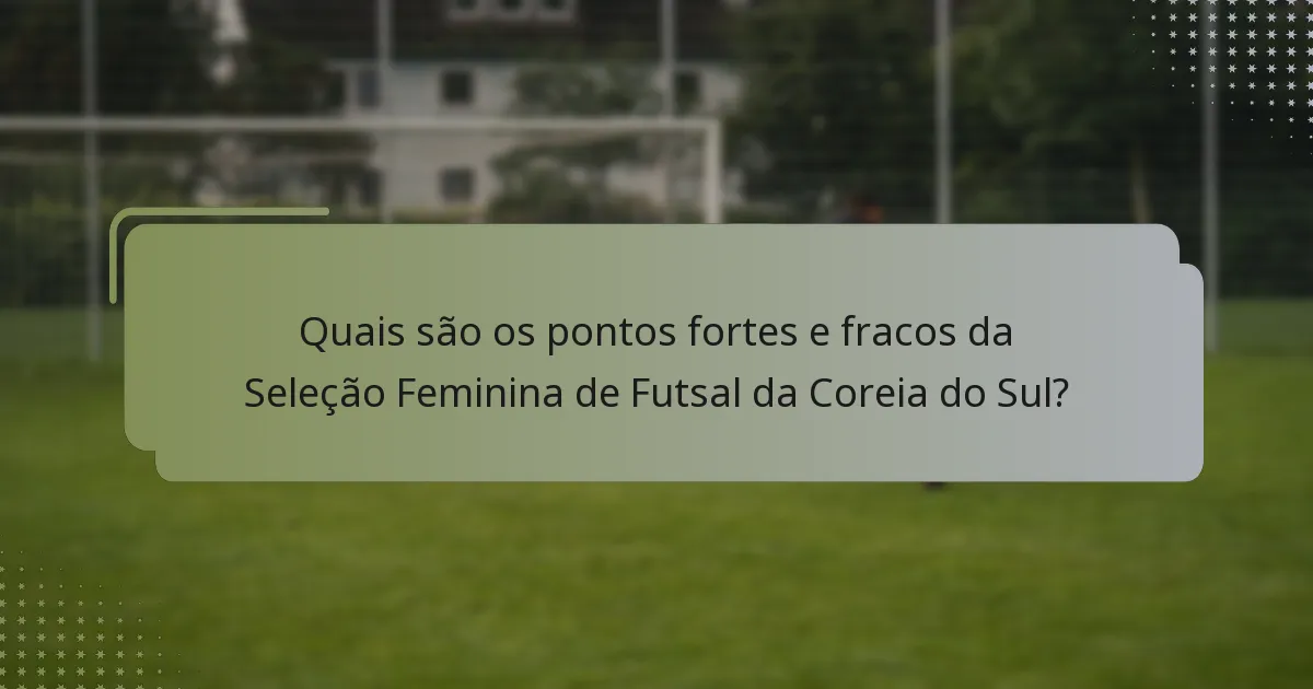 Quais são os pontos fortes e fracos da Seleção Feminina de Futsal da Coreia do Sul?