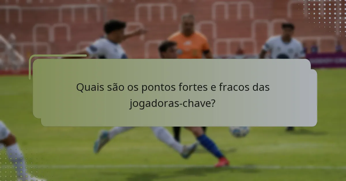 Quais são os pontos fortes e fracos das jogadoras-chave?