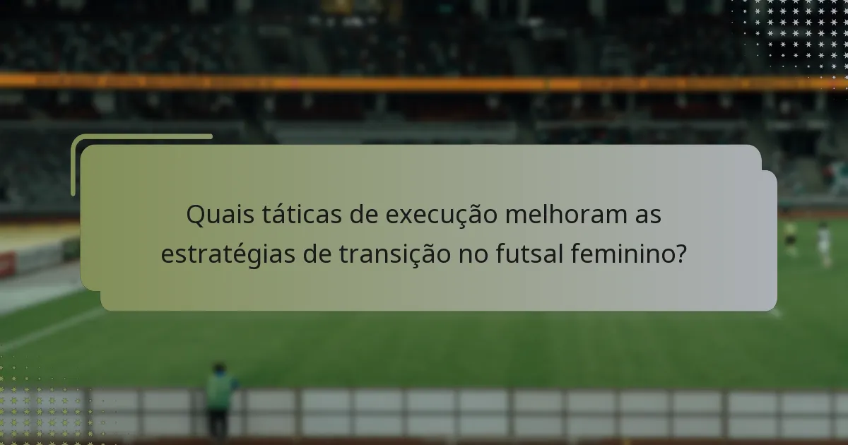 Quais táticas de execução melhoram as estratégias de transição no futsal feminino?