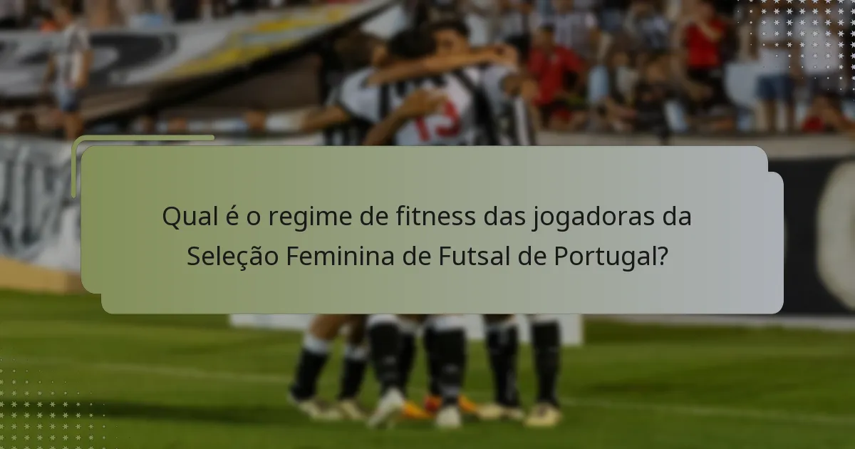 Qual é o regime de fitness das jogadoras da Seleção Feminina de Futsal de Portugal?