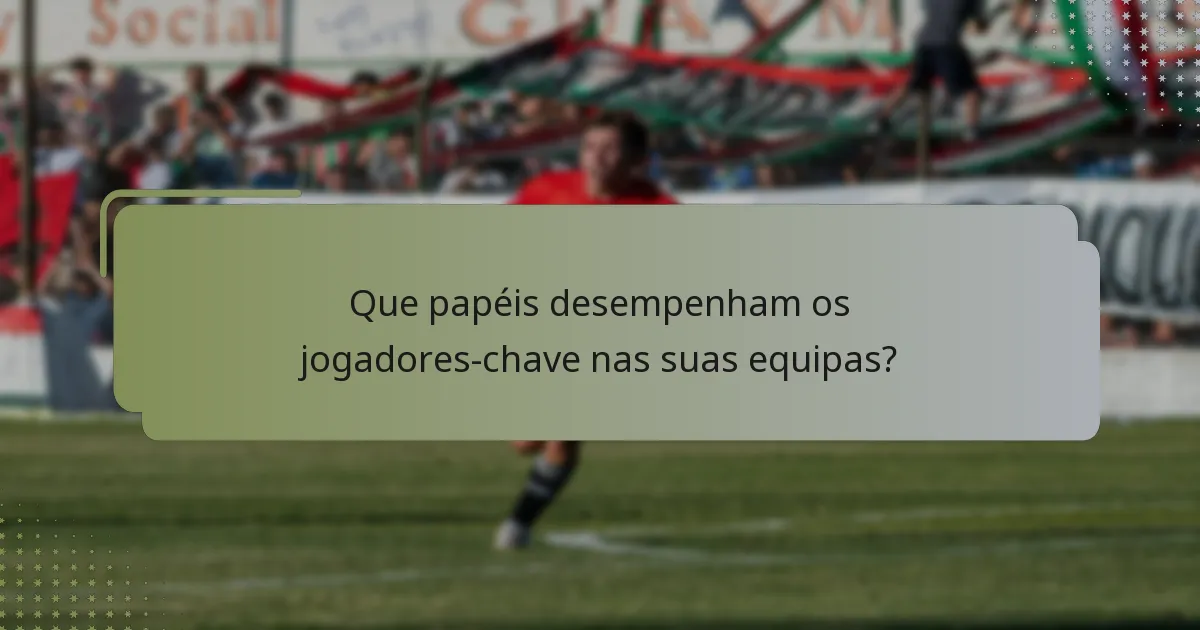 Que papéis desempenham os jogadores-chave nas suas equipas?
